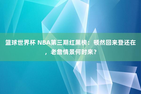 篮球世界杯 NBA第三期红黑榜：顿然回来登还在，老詹情景何时来？