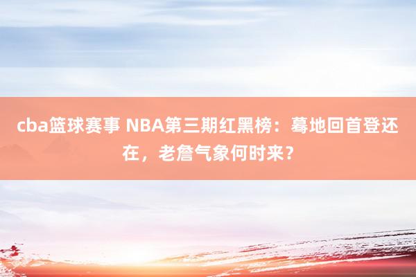 cba篮球赛事 NBA第三期红黑榜：蓦地回首登还在，老詹气象何时来？