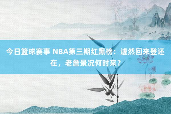 今日篮球赛事 NBA第三期红黑榜：遽然回来登还在，老詹景况何时来？