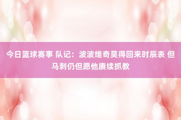 今日篮球赛事 队记：波波维奇莫得回来时辰表 但马刺仍但愿他赓续抓教