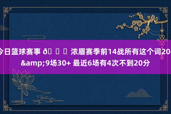 今日篮球赛事 👀浓眉赛季前14战所有这个词20+&9场30+ 最近6场有4次不到20分