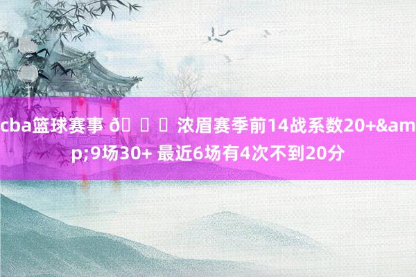 cba篮球赛事 👀浓眉赛季前14战系数20+&9场30+ 最近6场有4次不到20分