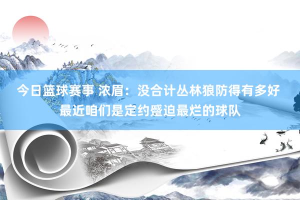 今日篮球赛事 浓眉：没合计丛林狼防得有多好 最近咱们是定约蹙迫最烂的球队