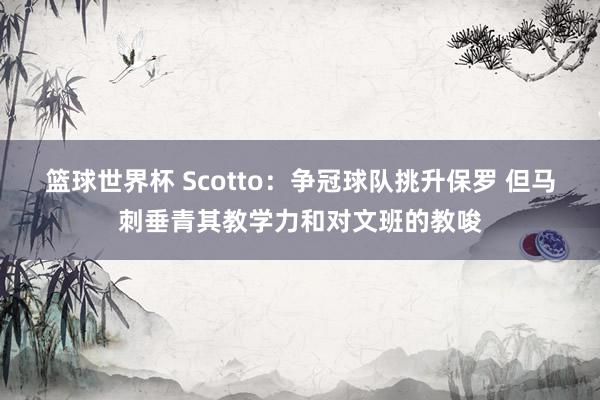 篮球世界杯 Scotto：争冠球队挑升保罗 但马刺垂青其教学力和对文班的教唆