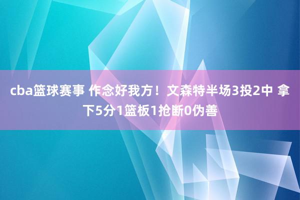 cba篮球赛事 作念好我方！文森特半场3投2中 拿下5分1篮板1抢断0伪善