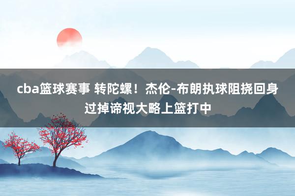 cba篮球赛事 转陀螺！杰伦-布朗执球阻挠回身过掉谛视大略上篮打中