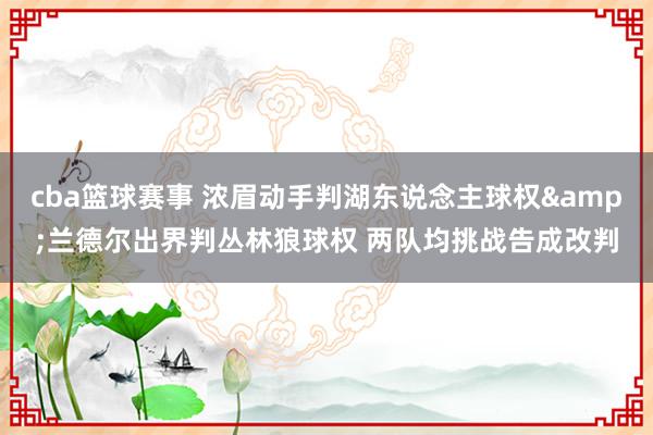 cba篮球赛事 浓眉动手判湖东说念主球权&兰德尔出界判丛林狼球权 两队均挑战告成改判