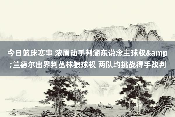 今日篮球赛事 浓眉动手判湖东说念主球权&兰德尔出界判丛林狼球权 两队均挑战得手改判