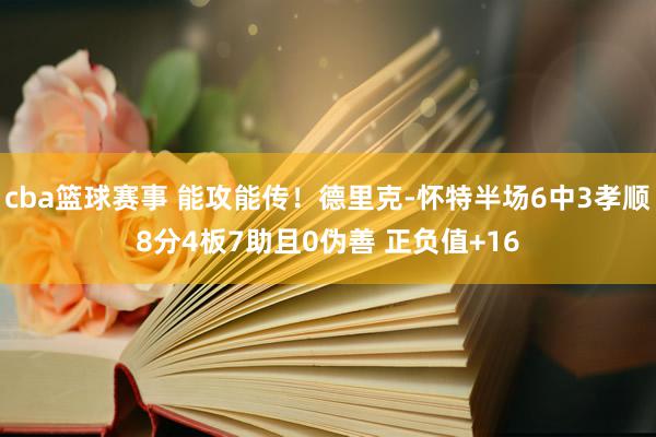 cba篮球赛事 能攻能传！德里克-怀特半场6中3孝顺8分4板7助且0伪善 正负值+16