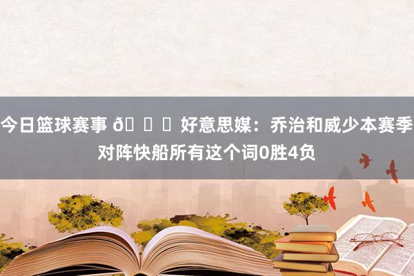 今日篮球赛事 👀好意思媒：乔治和威少本赛季对阵快船所有这个词0胜4负