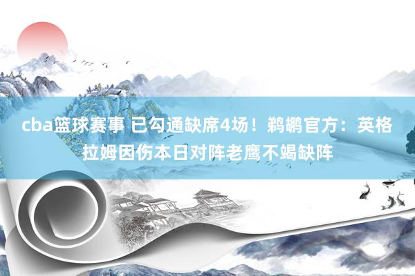 cba篮球赛事 已勾通缺席4场！鹈鹕官方：英格拉姆因伤本日对阵老鹰不竭缺阵