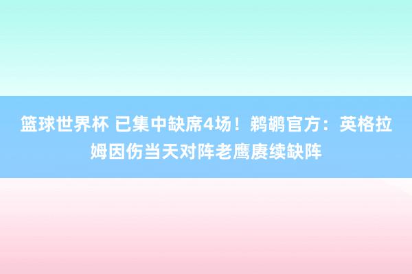 篮球世界杯 已集中缺席4场！鹈鹕官方：英格拉姆因伤当天对阵老鹰赓续缺阵