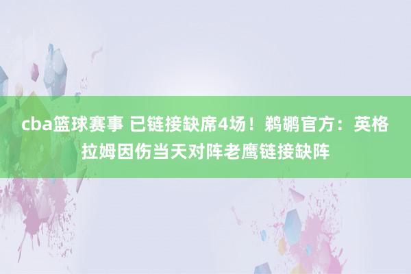 cba篮球赛事 已链接缺席4场！鹈鹕官方：英格拉姆因伤当天对阵老鹰链接缺阵