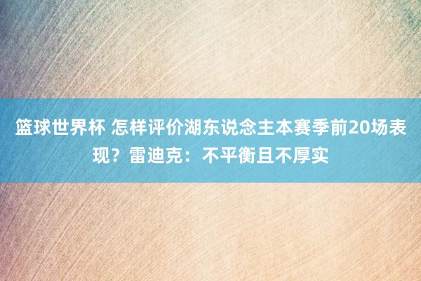 篮球世界杯 怎样评价湖东说念主本赛季前20场表现？雷迪克：不平衡且不厚实