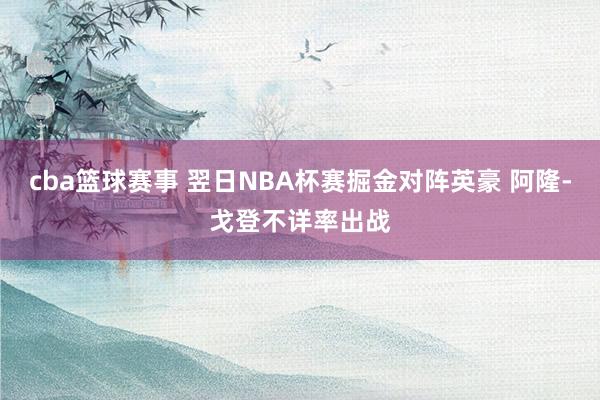 cba篮球赛事 翌日NBA杯赛掘金对阵英豪 阿隆-戈登不详率出战