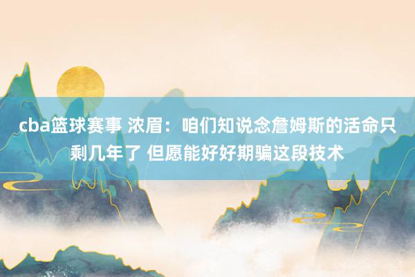 cba篮球赛事 浓眉：咱们知说念詹姆斯的活命只剩几年了 但愿能好好期骗这段技术