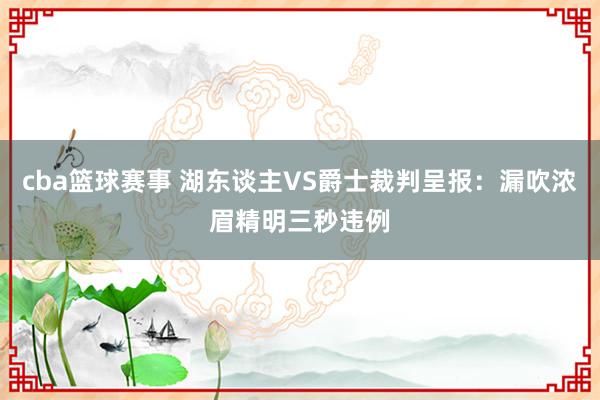 cba篮球赛事 湖东谈主VS爵士裁判呈报：漏吹浓眉精明三秒违例