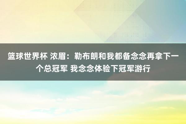 篮球世界杯 浓眉：勒布朗和我都备念念再拿下一个总冠军 我念念体验下冠军游行