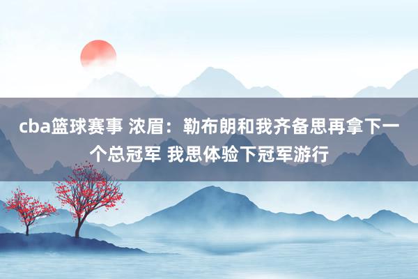 cba篮球赛事 浓眉：勒布朗和我齐备思再拿下一个总冠军 我思体验下冠军游行