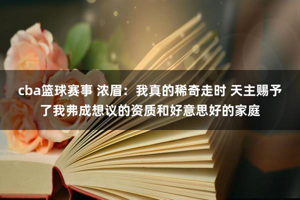 cba篮球赛事 浓眉：我真的稀奇走时 天主赐予了我弗成想议的资质和好意思好的家庭