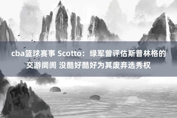 cba篮球赛事 Scotto：绿军曾评估斯普林格的交游阛阓 没酷好酷好为其废弃选秀权