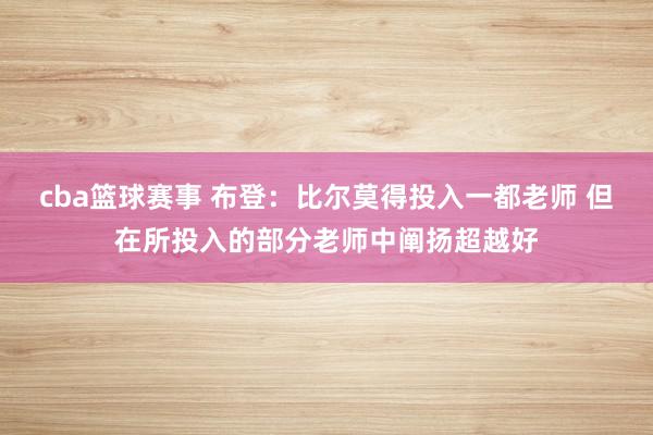 cba篮球赛事 布登：比尔莫得投入一都老师 但在所投入的部分老师中阐扬超越好