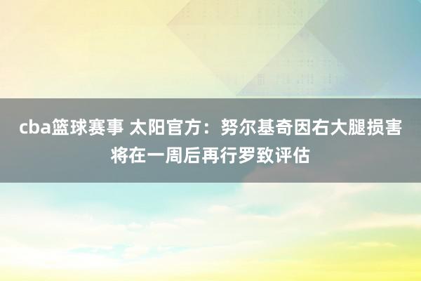 cba篮球赛事 太阳官方：努尔基奇因右大腿损害将在一周后再行罗致评估